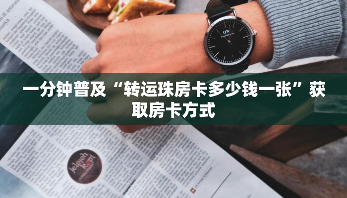 一分钟普及“转运珠房卡多少钱一张”获取房卡方式