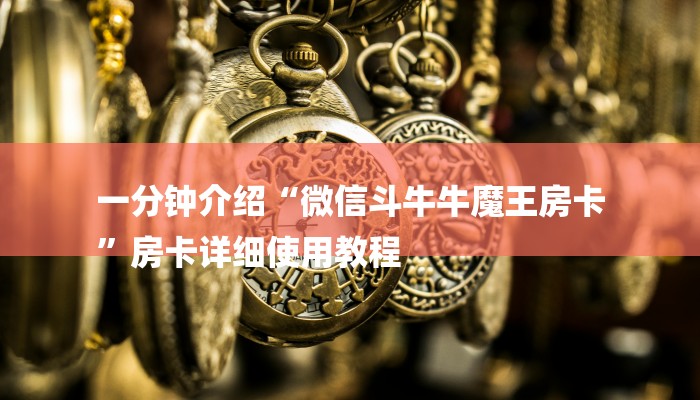 一分钟介绍“微信斗牛牛魔王房卡
”房卡详细使用教程