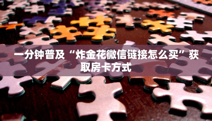 一分钟普及“炸金花微信链接怎么买”获取房卡方式