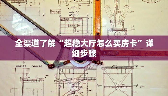 全渠道了解“超稳大厅怎么买房卡”详细步骤