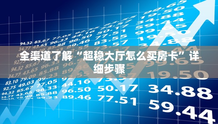 全渠道了解“超稳大厅怎么买房卡”详细步骤