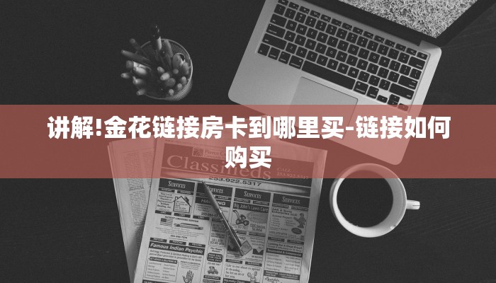 讲解!金花链接房卡到哪里买-链接如何购买