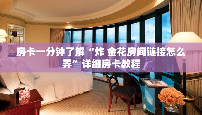 房卡一分钟了解“炸 金花房间链接怎么弄”详细房卡教程