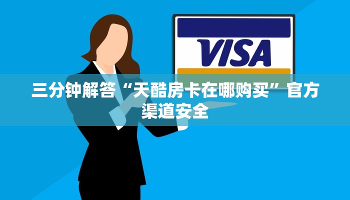 三分钟解答“天酷房卡在哪购买”官方渠道安全