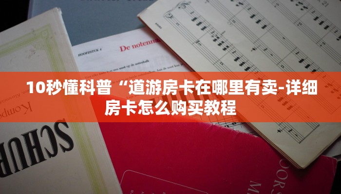 10秒懂科普“道游房卡在哪里有卖-详细房卡怎么购买教程