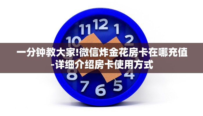 一分钟教大家!微信炸金花房卡在哪充值-详细介绍房卡使用方式