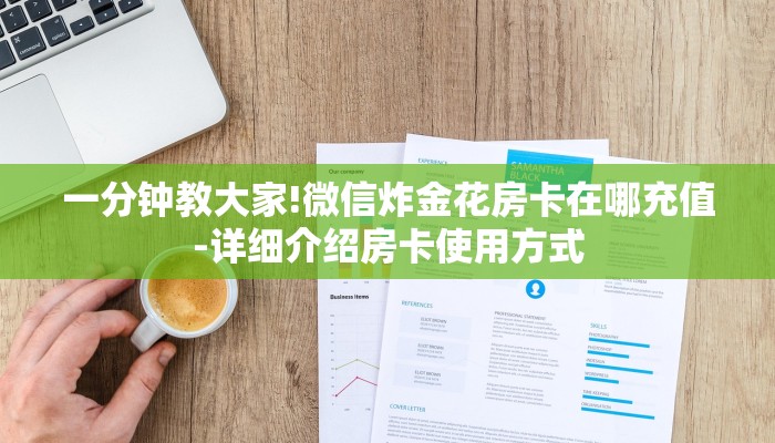 一分钟教大家!微信炸金花房卡在哪充值-详细介绍房卡使用方式 一分钟教大家!微信炸金花房卡在哪充值-详细介绍房卡使用方式