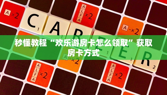 秒懂教程“欢乐游房卡怎么领取”获取房卡方式