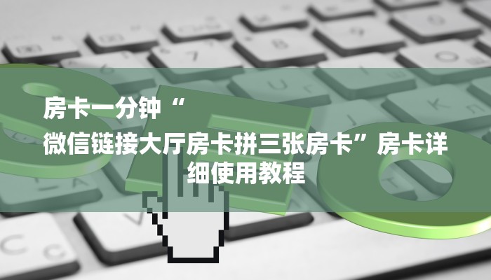房卡一分钟“
微信链接大厅房卡拼三张房卡”房卡详细使用教程
