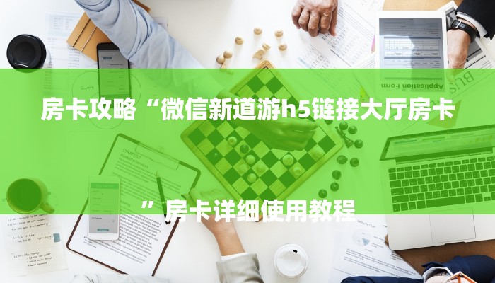 房卡攻略“微信新道游h5链接大厅房卡
”房卡详细使用教程