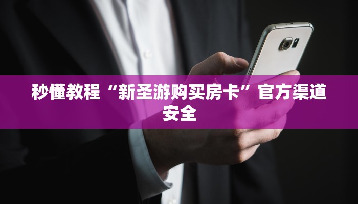 秒懂教程“新圣游购买房卡”官方渠道安全