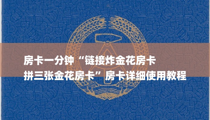 房卡一分钟“链接炸金花房卡
拼三张金花房卡”房卡详细使用教程 房卡一分钟“链接炸金花房卡
拼三张金花房卡”房卡详细使用教程