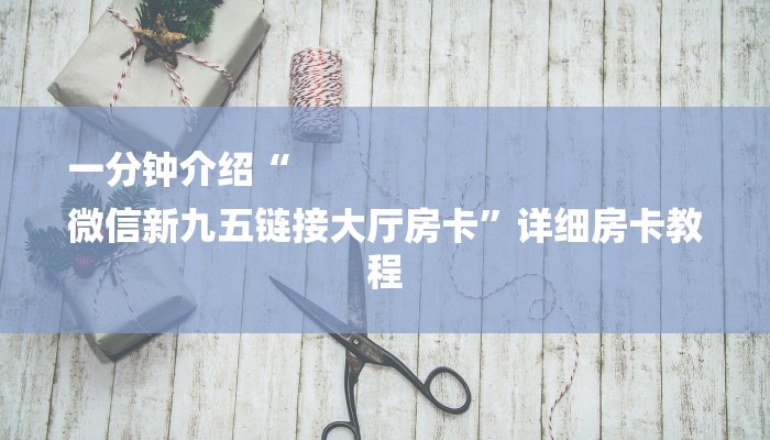 一分钟介绍“
微信新九五链接大厅房卡”详细房卡教程 一分钟介绍“
微信新九五链接大厅房卡”详细房卡教程