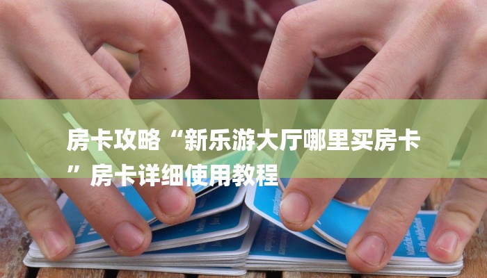 房卡攻略“新乐游大厅哪里买房卡
”房卡详细使用教程