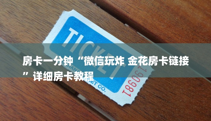 房卡一分钟“微信玩炸 金花房卡链接
”详细房卡教程