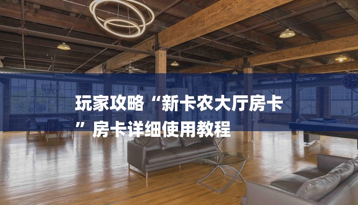 玩家攻略“新卡农大厅房卡
”房卡详细使用教程 玩家攻略“新卡农大厅房卡
”房卡详细使用教程