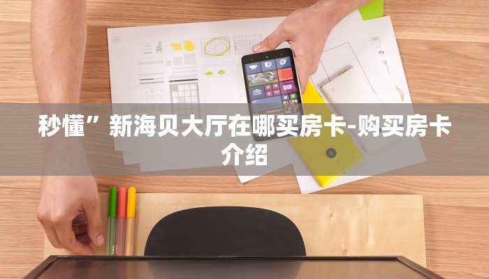 秒懂”新海贝大厅在哪买房卡-购买房卡介绍