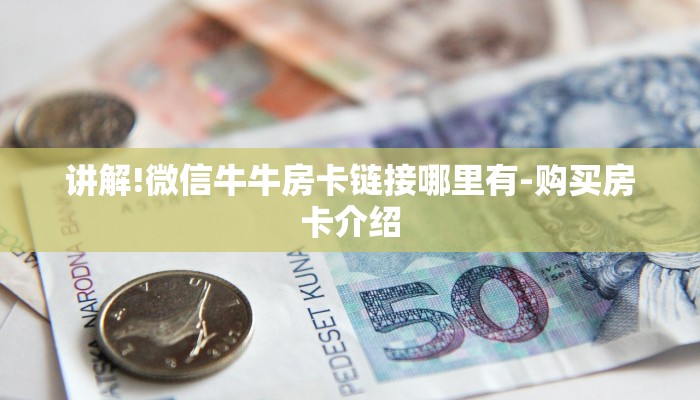 讲解!微信牛牛房卡链接哪里有-购买房卡介绍