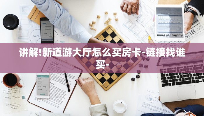 讲解!新道游大厅怎么买房卡-链接找谁买-