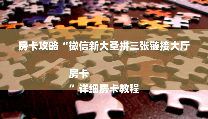 房卡攻略“微信新大圣拼三张链接大厅房卡
”详细房卡教程