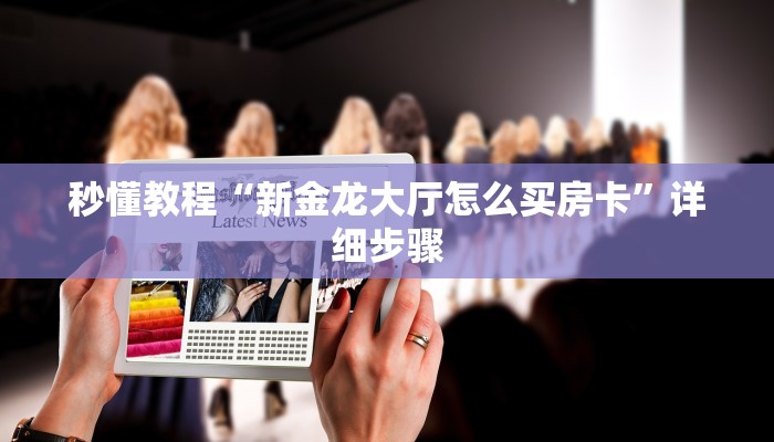 秒懂教程“新金龙大厅怎么买房卡”详细步骤