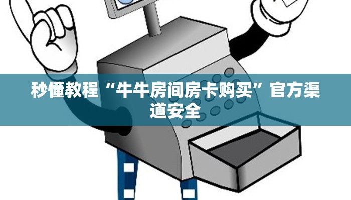 秒懂教程“牛牛房间房卡购买”官方渠道安全