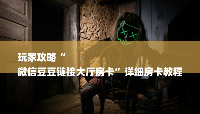 玩家攻略“
微信豆豆链接大厅房卡”详细房卡教程