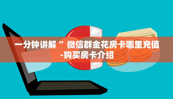 一分钟讲解 ”微信群金花房卡哪里充值-购买房卡介绍