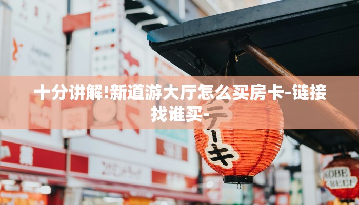 十分讲解!新道游大厅怎么买房卡-链接找谁买- 十分讲解!新道游大厅怎么买房卡-链接找谁买-