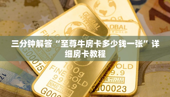 三分钟解答“至尊牛房卡多少钱一张”详细房卡教程