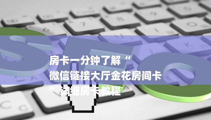 房卡一分钟了解“
微信链接大厅金花房间卡
”详细房卡教程