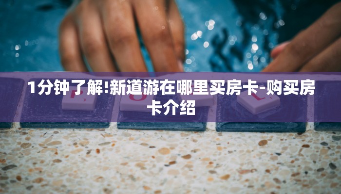 1分钟了解!新道游在哪里买房卡-购买房卡介绍