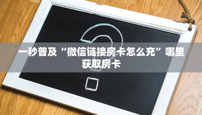 一秒普及“微信链接房卡怎么充”哪里获取房卡