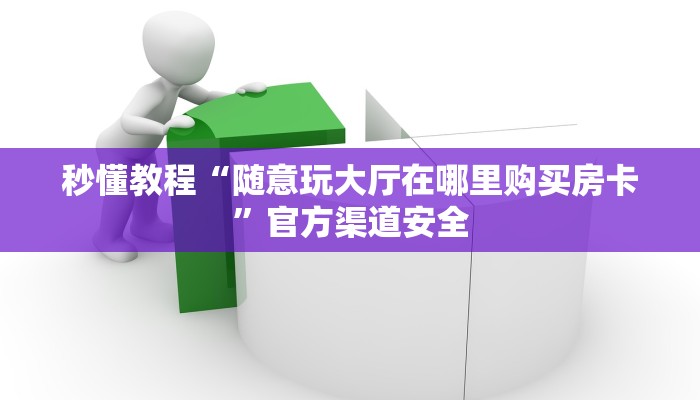 秒懂教程“随意玩大厅在哪里购买房卡”官方渠道安全