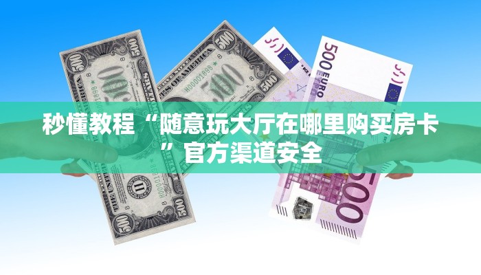 秒懂教程“随意玩大厅在哪里购买房卡”官方渠道安全 秒懂教程“随意玩大厅在哪里购买房卡”官方渠道安全