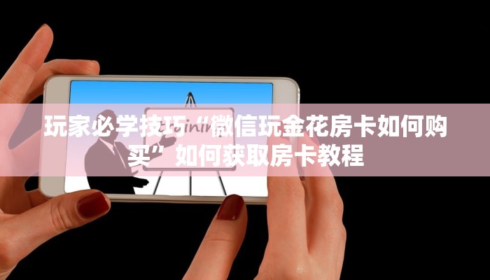 玩家必学技巧“微信玩金花房卡如何购买”如何获取房卡教程