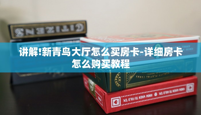 讲解!新青鸟大厅怎么买房卡-详细房卡怎么购买教程 讲解!新青鸟大厅怎么买房卡-详细房卡怎么购买教程