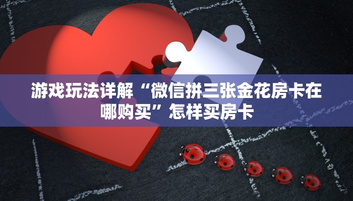 游戏玩法详解“微信拼三张金花房卡在哪购买”怎样买房卡 游戏玩法详解“微信拼三张金花房卡在哪购买”怎样买房卡