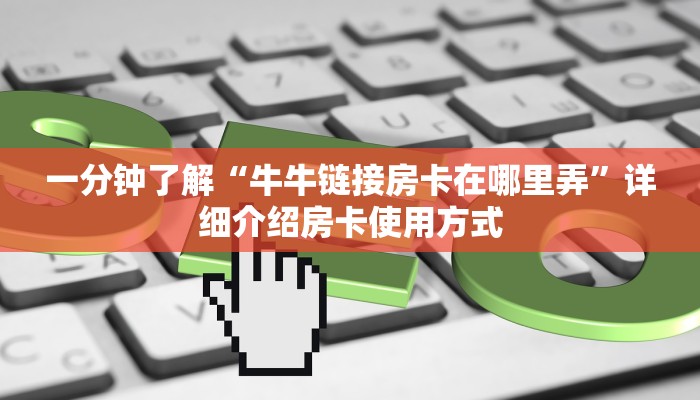 一分钟了解“牛牛链接房卡在哪里弄”详细介绍房卡使用方式