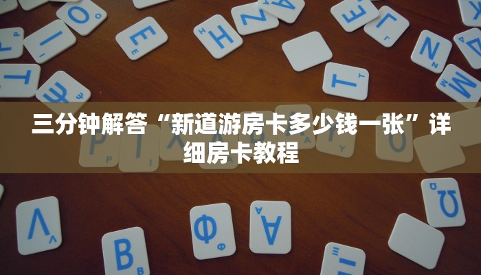 三分钟解答“新道游房卡多少钱一张”详细房卡教程