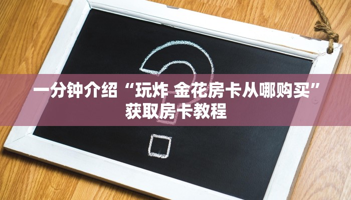 一分钟介绍“玩炸 金花房卡从哪购买”获取房卡教程