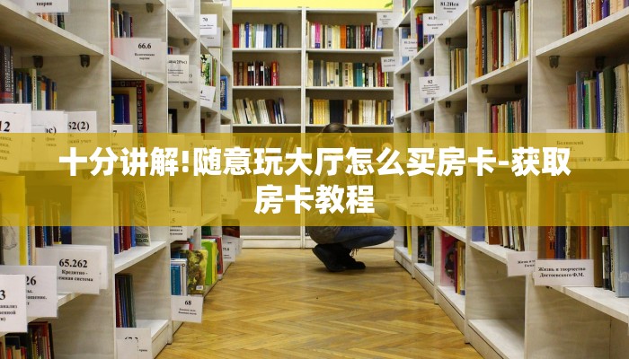 十分讲解!随意玩大厅怎么买房卡-获取房卡教程