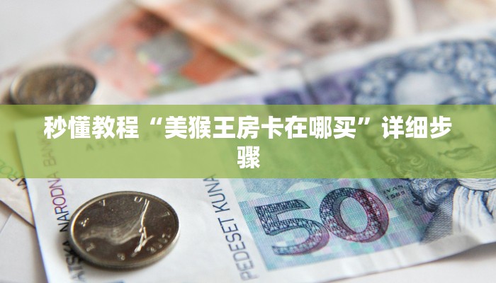 秒懂教程“美猴王房卡在哪买”详细步骤