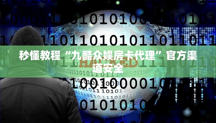 秒懂教程“九酷众娱房卡代理”官方渠道安全