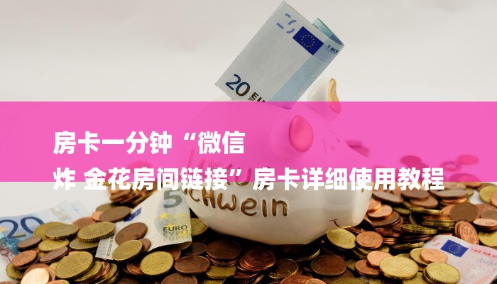 房卡一分钟“微信
炸 金花房间链接”房卡详细使用教程