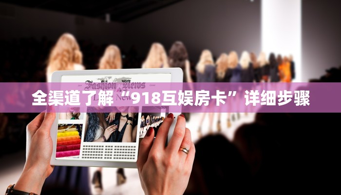 全渠道了解“918互娱房卡”详细步骤