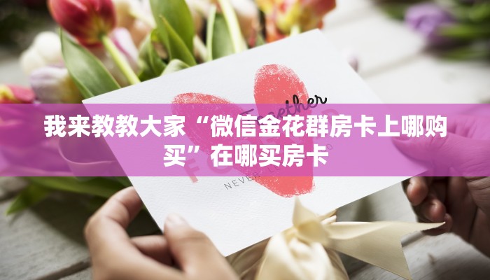 我来教教大家“微信金花群房卡上哪购买”在哪买房卡