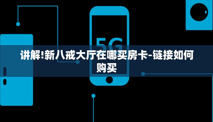 讲解!新八戒大厅在哪买房卡-链接如何购买