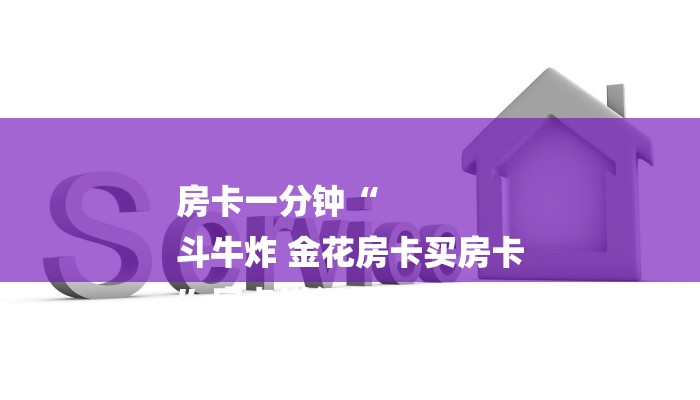 房卡一分钟“
斗牛炸 金花房卡买房卡
”房卡详细使用教程