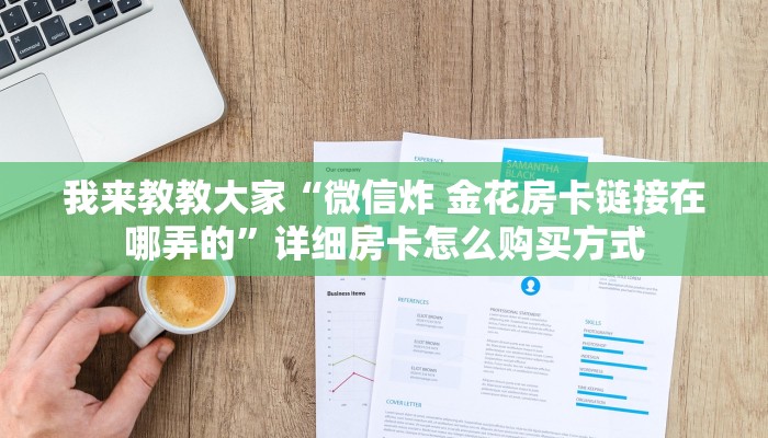 我来教教大家“微信炸 金花房卡链接在哪弄的”详细房卡怎么购买方式